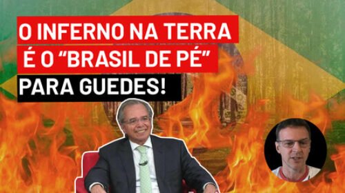 O inferno na terra é o “Brasil de pé” para Guedes!